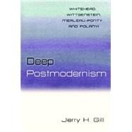Deep Postmodernism Whitehead, Wittgenstein, Merleau-Ponty, and Polanyi by Gill, Jerry H., 9781616141769