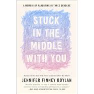 Stuck in the Middle with You A Memoir of Parenting in Three Genders by Boylan, Jennifer Finney; Quindlen, Anna, 9780767921770