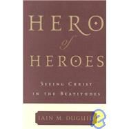Hero of Heroes : Seeing Christ in the Beatitudes by Duguid, Iain M., 9780875521770