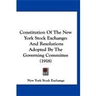 Constitution of the New York Stock Exchange : And Resolutions Adopted by the Governing Committee (1918) by New York Stock Exchange, 9781120181770