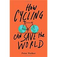 How Cycling Can Save the World by Walker, Peter, 9780143111771