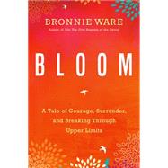 Bloom A Tale of Courage, Surrender, and Breaking Through Upper Limits by Ware, Bronnie, 9781401951771