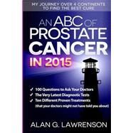 An ABC of Prostate Cancer in 2015: My Journey over 4 Continents to Find the Best Cure by Lawrenson, Alan G., 9781507671771