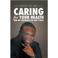 Caring for Your Health and My Thoughts on God's Role by Ilo, David, M.d., 9781512761771