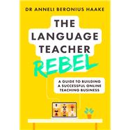 The Language Teacher Rebel A guide to building a successful online teaching business by Haake, Anneli, 9781529381771