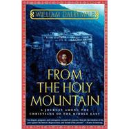 From the Holy Mountain A Journey among the Christians of the Middle East by Dalrymple, William, 9780805061772