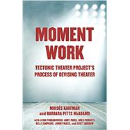Moment Work Tectonic Theater Project's Process of Devising Theater by Kaufman, Moises; Pitts McAdams, Barbara, 9781101971772