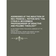 Addresses at the Induction of Rev. Francis L. Patton into the Cyrus H. Mccormick Professorship of Didactive and Polemic Theology by Moore, Samuel Mcdowell, 9781154441772