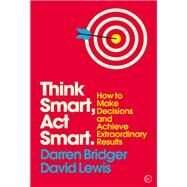 Think Smart, Act Smart How to Make Decisions and Achieve Extraordinary Results by Bridger, Darren; Lewis, David, 9781786781772
