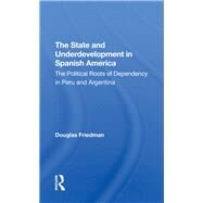 The State And Underdevelopment In Spanish America by Douglas Friedman, 9780367311773
