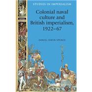 Colonial naval culture and British imperialism, 1922-67 by Daniel Owen, Spence, 9780719091773