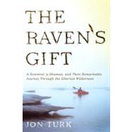 The Raven's Gift A Scientist, a Shaman, and Their Remarkable Journey Through the Siberian Wilderness by Turk, Jon, 9780312611774