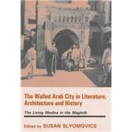 The Walled Arab City in Literature, Architecture and History: The Living Medina in the Maghrib by Slyomovics,Susan, 9780714651774