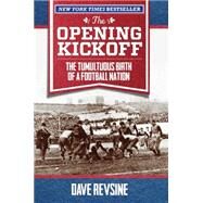 The Opening Kickoff The Tumultuous Birth of a Football Nation by Revsine, Dave, 9780762791774