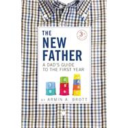 The New Father A Dad's Guide to the First Year by Brott, Armin A., 9780789211774