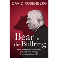 Bear in the Bullring How Independent Thinking Protects Your Money & Improves Your Life by Rosenberg, David, 9781997701774