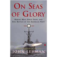 On Seas of Glory Heroic Men, Great Ships, and Epic Battles of the American Navy by Lehman, John, 9780684871776