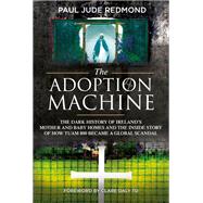 The Adoption Machine The Dark History of Ireland's Mother and Baby Homes and the Inside Story of How 'Tuam 800' Became a Global Scandal by Redmond, Paul Jude; Daly, Clare, 9781785371776