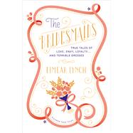 The Bridesmaids True Tales of Love, Envy, Loyalty . . . and Terrible Dresses by Lynch, Eimear; Yanagihara, Hanya, 9781250041777