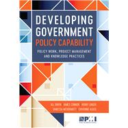 Developing Government Policy Capability Policy Work, Project Management, and Knowledge Practices by Algeo, Dr. Chivonne; Connor, Dr. James; Linger, Henry; McDermott, Dr. Vanessa; Owen, Dr. Jill, 9781628251777