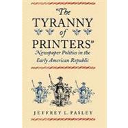 The Tyranny of Printers by Pasley, Jeffrey L., 9780813921778