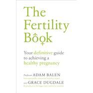 The Fertility Book Your Definitive Guide to Achieving a Healthy Pregnancy by Balen, Adam, 9781785041778