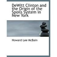 Dewitt Clinton and the Origin of the Spoils System in New York by Mcbain, Howard Lee, 9780554771779