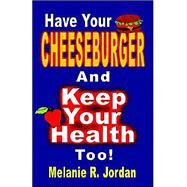 Have Your Cheeseburger and Keep Your Health Too! a New Perspective on Healthy Eating With the Comfort Foods You Love by Jordan, Melanie R., 9781591131779