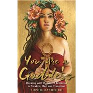 You Are a Goddess Working with the Sacred Feminine to Awaken, Heal and Transform by Bashford, Sophie, 9781788171779