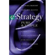 E-Strategy, Pure and Simple : Connecting Your Internet Strategy to Your Business Strategy by Robert, Michel; Racine, Bernard; Michel, Robert, 9780071371780