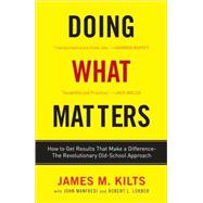 Doing What Matters How to Get Results That Make a Difference - The Revolutionary Old-School Approach by Kilts, James M.; Lorber, Robert L.; Manfredi, John F., 9780307451781