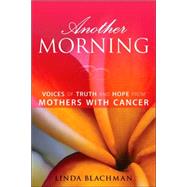 Another Morning Voices of Truth and Hope from Mothers with Cancer by Blachman, Linda, 9781580051781