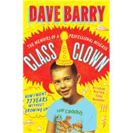 Class Clown The Memoirs of a Professional Wiseass: How I Went 77 Years Without Growing Up by Barry, Dave, 9781668021781