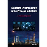 Managing Cybersecurity in the Process Industries A Risk-based Approach by Unknown, 9781119861782