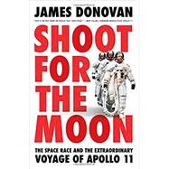 Shoot for the Moon The Space Race and the Extraordinary Voyage of Apollo 11 by Donovan, James, 9780316341783