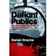 Defiant Publics The Unprecedented Reach of the Global Citizen by Drache, Daniel, 9780745631783