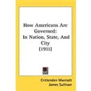 How Americans Are Governed : In Nation, State, and City (1911) by Marriott, Crittenden; Sullivan, James, 9781437261783