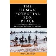 The Human Potential for Peace An Anthropological Challenge to Assumptions about War and Violence by Fry, Douglas P., 9780195181784