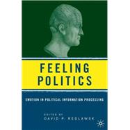 Feeling Politics Emotion in Political Information Processing by Redlawsk, David P., 9781403971784