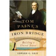 Tom Paine's Iron Bridge Building a United States by Gray, Edward G., 9780393241785