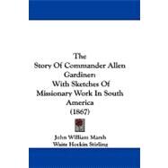 Story of Commander Allen Gardiner : With Sketches of Missionary Work in South America (1867) by Marsh, John William; Stirling, Waite Hockin, 9781104431785
