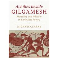 Achilles Beside Gilgamesh by Clarke, Michael, 9781108481786