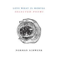 Love What Is Mortal by Schwenk, Norman, 9781910901786