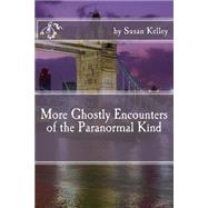 More Ghostly Encounters of the Paranormal Kind by Kelley, Susan, 9781499151787
