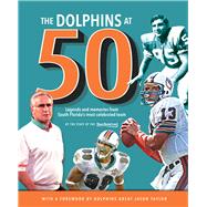 The Dolphins at 50 Legends and Memories from South Florida's Most Celebrated Team by Sun-Sentinel; Hyde, Dave; Taylor, Jason, 9781629371788
