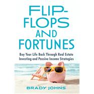 Flip-Flops and Fortunes Buy Your Life Back Through Real Estate Investing and Passive Income Strategies by Johns, Brady, 9781637741788
