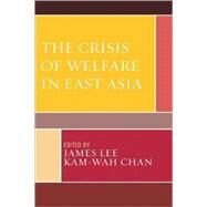 The Crisis of Welfare in East Asia by Lee, James; Chan, Kam-wah; Chua, Beng-huat; Ko, Chyong-Fan; Oh, Kyeung-Mi; Ogawa, Tetsuso; Tang, Connie Pui-yee; Lin, Wan-I; Chou, Wen-Chi Grace; Ngan, Raymond Man-hung; Kam, Ping-kwong; Cheung, Jacky Chau-kiu; Leung, Lai-ching; Fung, Ho-lup; Zhu, Ya-peng, 9780739111789