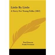Little by Little : A Story for Young Folks (1862) by Duncan, Paul; Freeman, Frank, 9781104251789