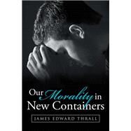 Our Morality in New Containers by Thrall, James Edward, 9781512751789