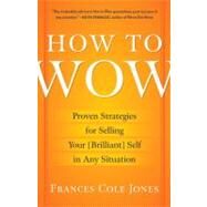 How to Wow Proven Strategies for Selling Your [Brilliant] Self in Any Situation by Jones, Frances Cole, 9780345501790